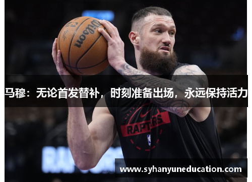 马穆：无论首发替补，时刻准备出场，永远保持活力