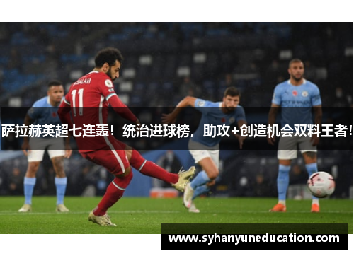 萨拉赫英超七连轰！统治进球榜，助攻+创造机会双料王者！